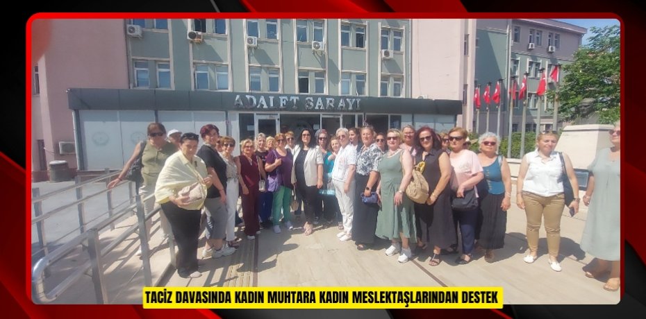 Taciz davasında kadın muhtara kadın meslektaşlarından destek 