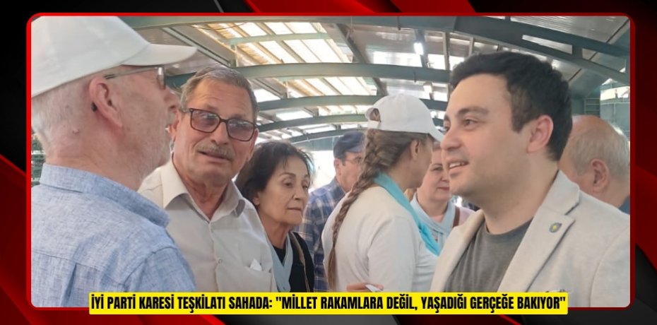İYİ PARTİ KARESİ TEŞKİLATI SAHADA: "MİLLET RAKAMLARA DEĞİL, YAŞADIĞI GERÇEĞE BAKIYOR"