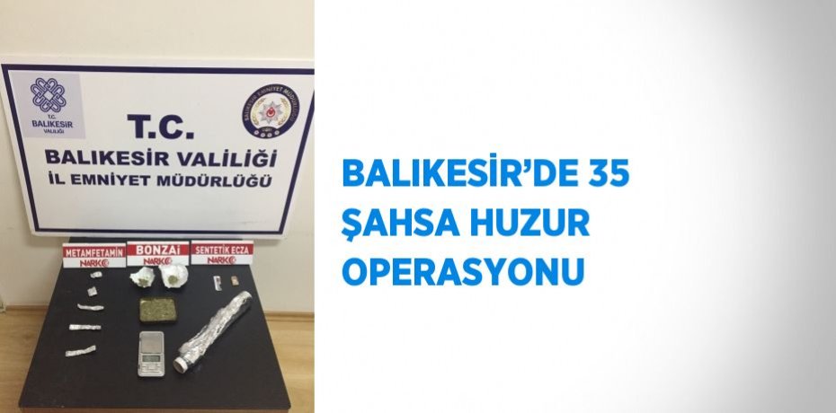 BALIKESİR’DE 35 ŞAHSA HUZUR OPERASYONU