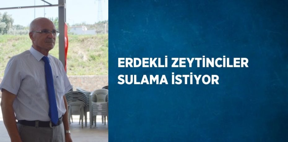 ERDEKLİ ZEYTİNCİLER SULAMA İSTİYOR