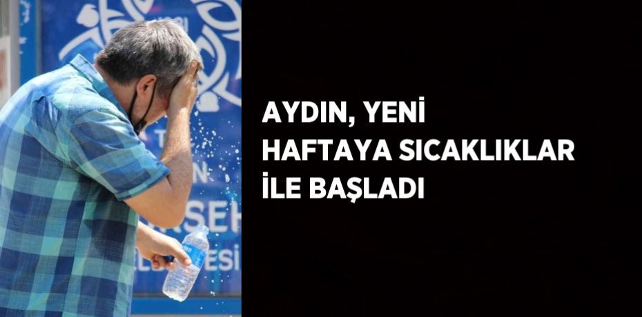 AYDIN, YENİ HAFTAYA SICAKLIKLAR İLE BAŞLADI