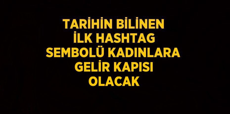 TARİHİN BİLİNEN İLK HASHTAG SEMBOLÜ KADINLARA GELİR KAPISI OLACAK