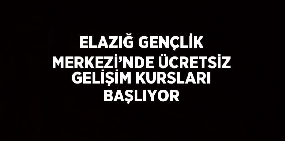 ELAZIĞ GENÇLİK MERKEZİ’NDE ÜCRETSİZ GELİŞİM KURSLARI BAŞLIYOR