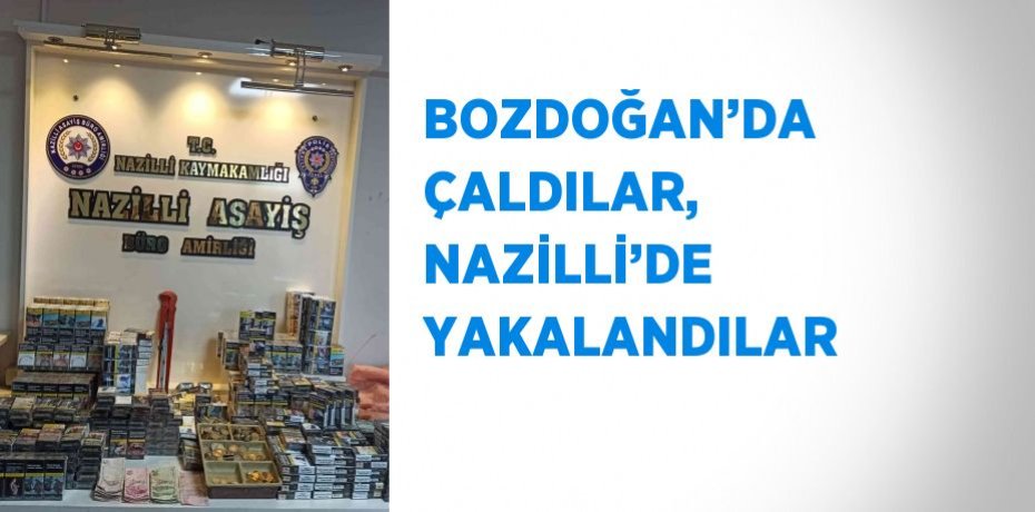 BOZDOĞAN’DA ÇALDILAR, NAZİLLİ’DE YAKALANDILAR