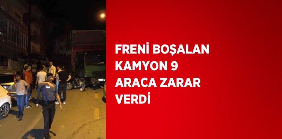FRENİ BOŞALAN KAMYON 9 ARACA ZARAR VERDİ