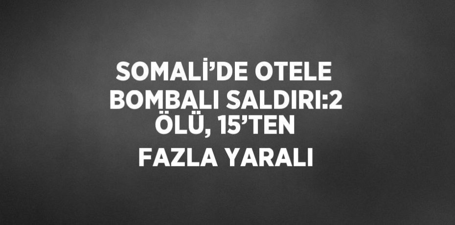 SOMALİ’DE OTELE BOMBALI SALDIRI:2 ÖLÜ, 15’TEN FAZLA YARALI