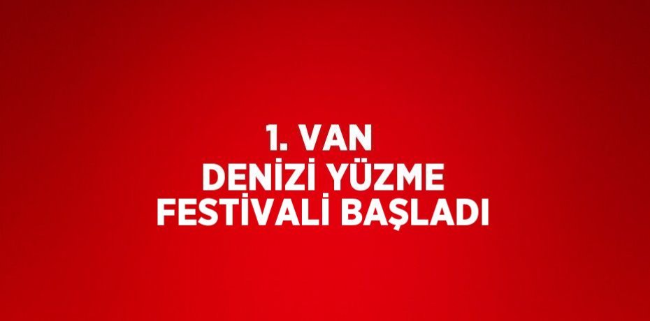 1. VAN DENİZİ YÜZME FESTİVALİ BAŞLADI