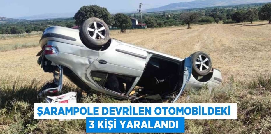 ŞARAMPOLE DEVRİLEN OTOMOBİLDEKİ 3 KİŞİ YARALANDI