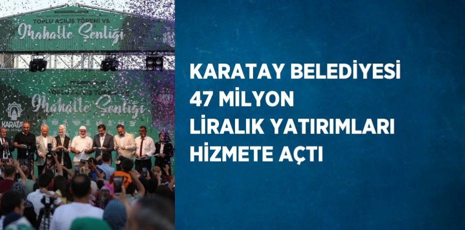 KARATAY BELEDİYESİ 47 MİLYON LİRALIK YATIRIMLARI HİZMETE AÇTI