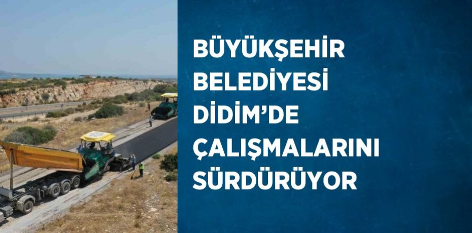 BÜYÜKŞEHİR BELEDİYESİ DİDİM’DE ÇALIŞMALARINI SÜRDÜRÜYOR