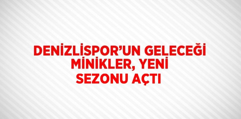 DENİZLİSPOR’UN GELECEĞİ MİNİKLER, YENİ SEZONU AÇTI