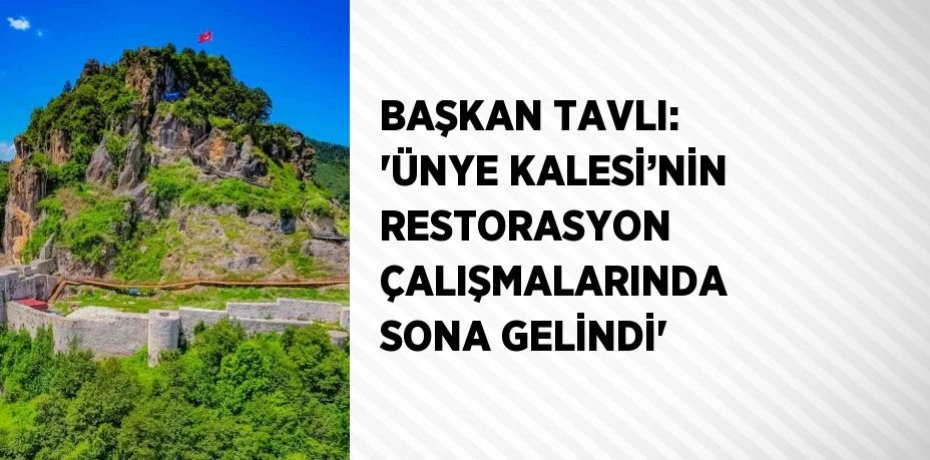 BAŞKAN TAVLI: 'ÜNYE KALESİ’NİN RESTORASYON ÇALIŞMALARINDA SONA GELİNDİ'