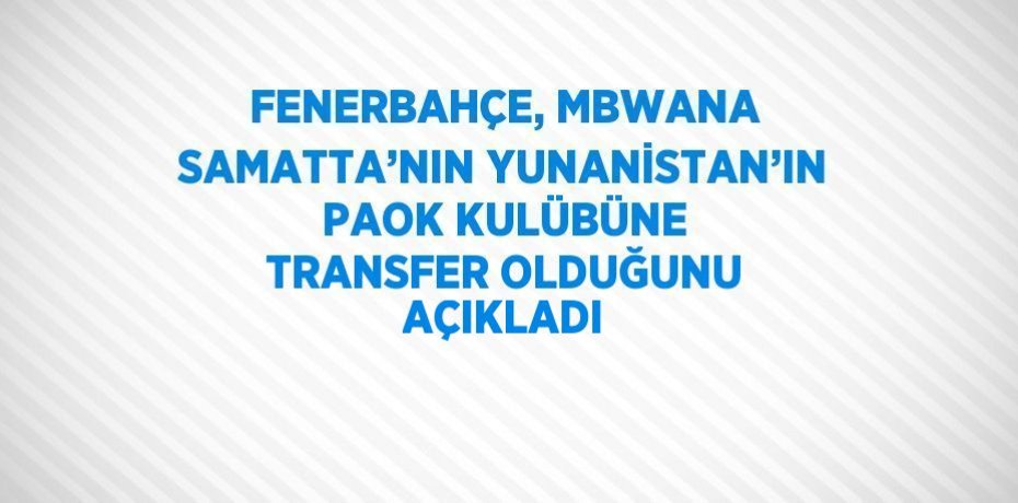 FENERBAHÇE, MBWANA SAMATTA’NIN YUNANİSTAN’IN PAOK KULÜBÜNE TRANSFER OLDUĞUNU AÇIKLADI