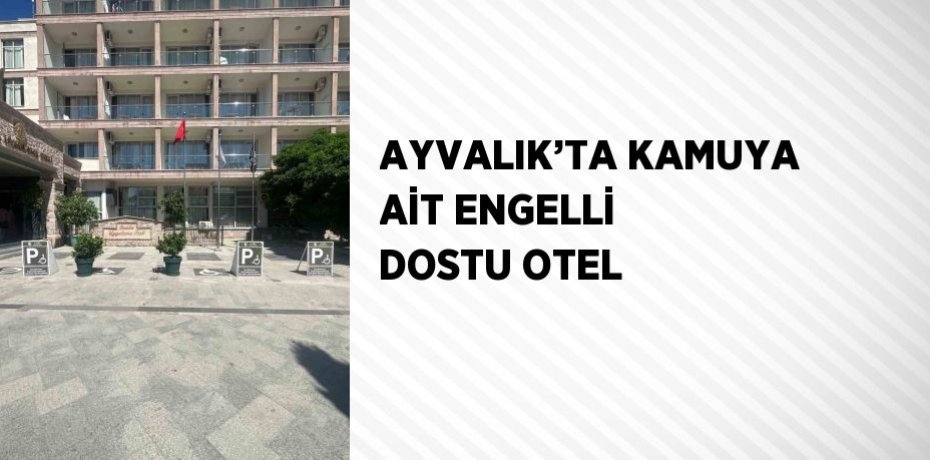 AYVALIK’TA KAMUYA AİT ENGELLİ DOSTU OTEL