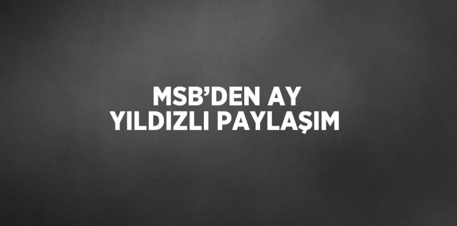 MSB’DEN AY YILDIZLI PAYLAŞIM