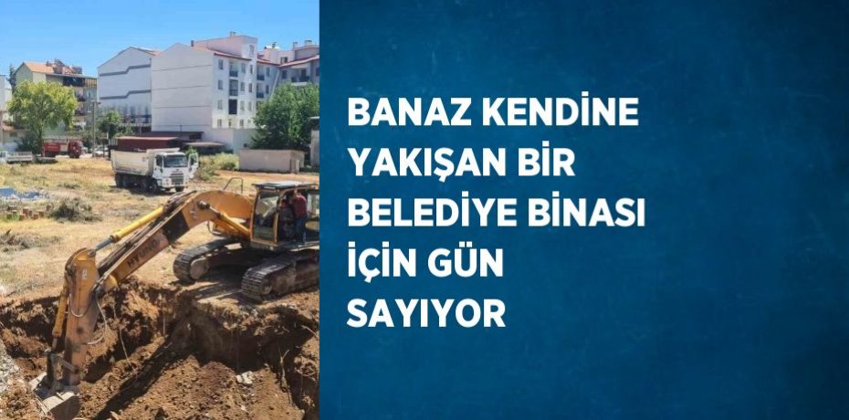 BANAZ KENDİNE YAKIŞAN BİR BELEDİYE BİNASI İÇİN GÜN SAYIYOR