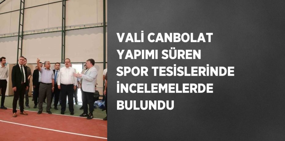VALİ CANBOLAT YAPIMI SÜREN SPOR TESİSLERİNDE İNCELEMELERDE BULUNDU