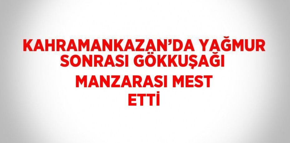 KAHRAMANKAZAN’DA YAĞMUR SONRASI GÖKKUŞAĞI MANZARASI MEST ETTİ