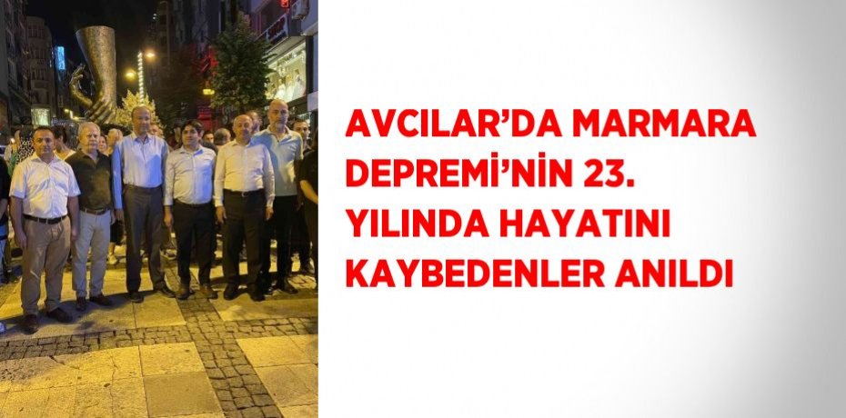 AVCILAR’DA MARMARA DEPREMİ’NİN 23. YILINDA HAYATINI KAYBEDENLER ANILDI