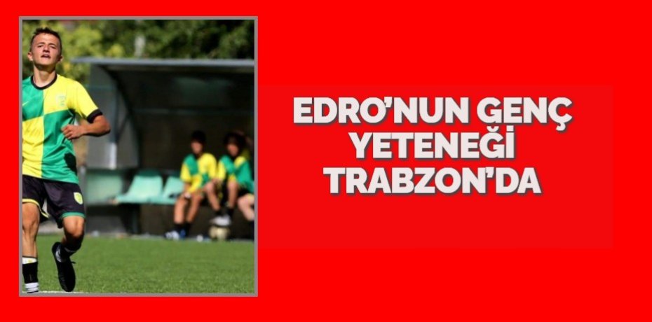 EDRO’NUN GENÇ YETENEĞİ TRABZON’DA