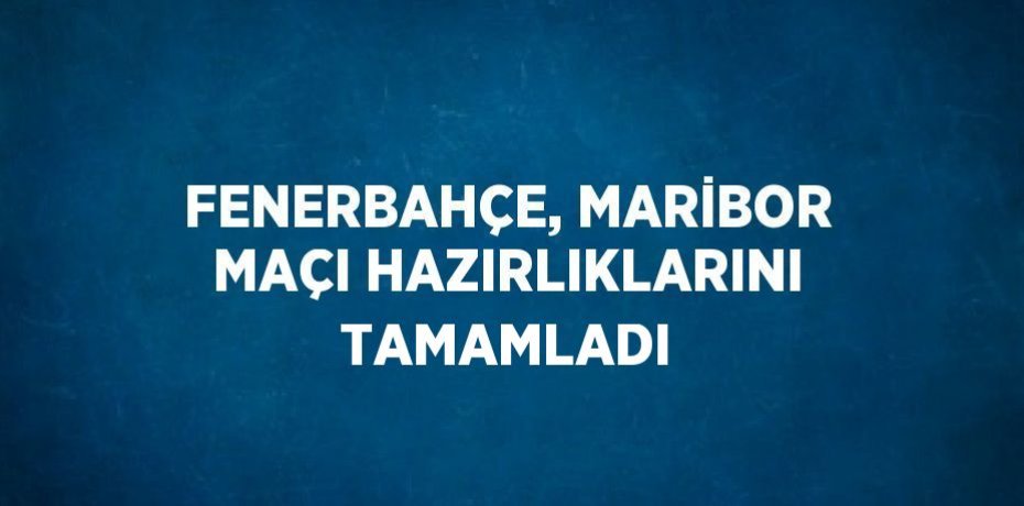 FENERBAHÇE, MARİBOR MAÇI HAZIRLIKLARINI TAMAMLADI