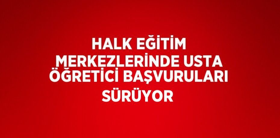 HALK EĞİTİM MERKEZLERİNDE USTA ÖĞRETİCİ BAŞVURULARI SÜRÜYOR