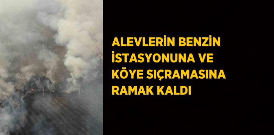 ALEVLERİN BENZİN İSTASYONUNA VE KÖYE SIÇRAMASINA RAMAK KALDI