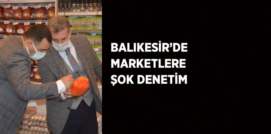 BALIKESİR’DE MARKETLERE ŞOK DENETİM
