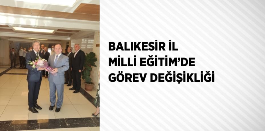 BALIKESİR İL MİLLİ EĞİTİM’DE GÖREV DEĞİŞİKLİĞİ