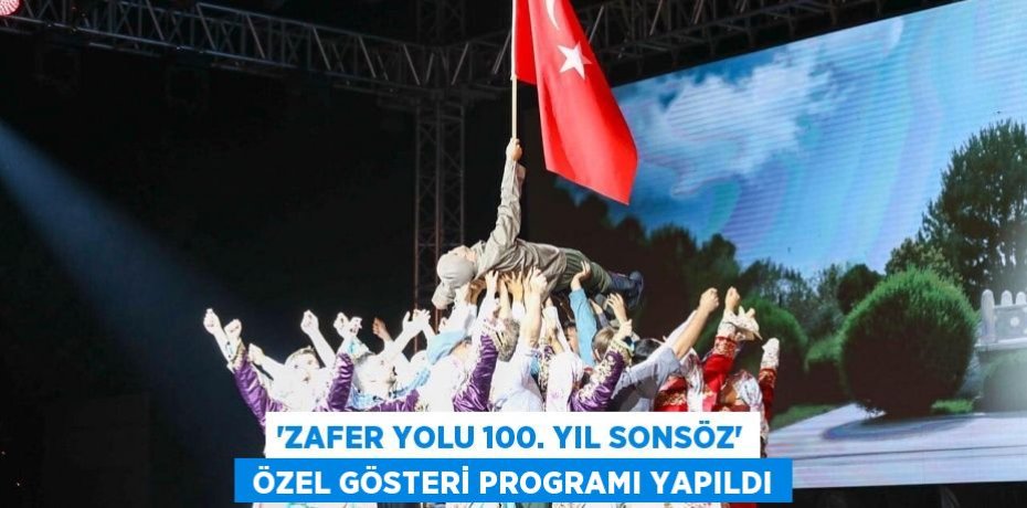 “Zafer Yolu 100. Yıl Sonsöz”  özel gösteri programı yapıldı