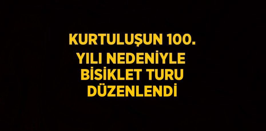 KURTULUŞUN 100. YILI NEDENİYLE BİSİKLET TURU DÜZENLENDİ