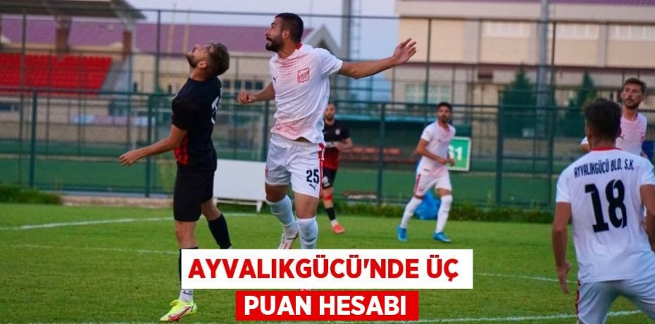 AYVALIKGÜCÜ’NDE ÜÇ PUAN HESABI