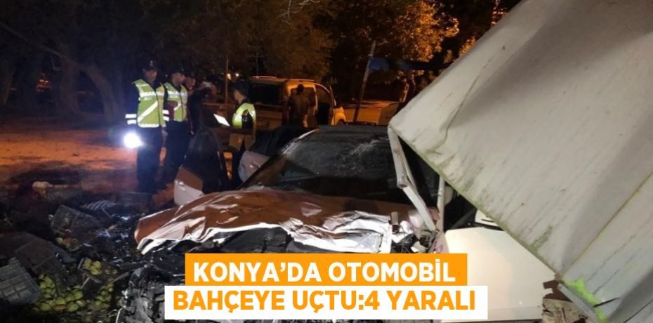 KONYA’DA OTOMOBİL BAHÇEYE UÇTU:4 YARALI