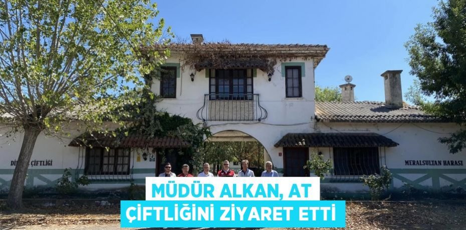 Müdür Alkan, At Çiftliğini ziyaret etti