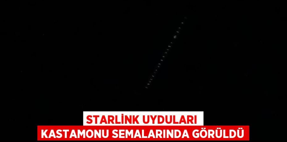 STARLİNK UYDULARI KASTAMONU SEMALARINDA GÖRÜLDÜ