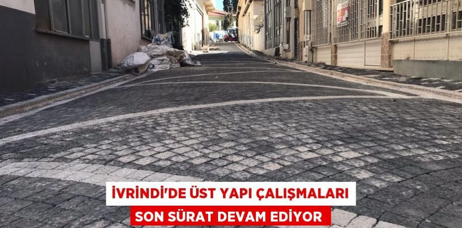 İVRİNDİ’DE ÜST YAPI ÇALIŞMALARI SON SÜRAT DEVAM EDİYOR