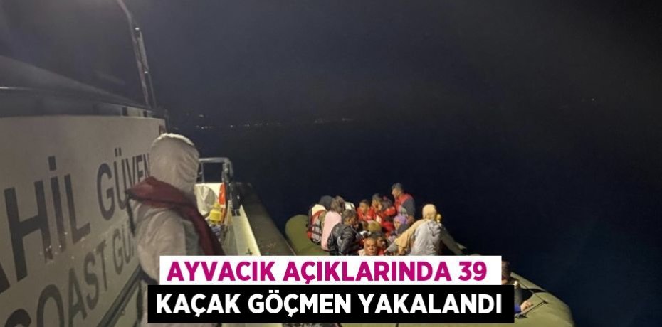 AYVACIK AÇIKLARINDA 39 KAÇAK GÖÇMEN YAKALANDI