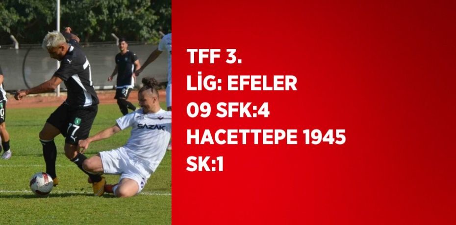 TFF 3. LİG: EFELER 09 SFK:4 HACETTEPE 1945 SK:1