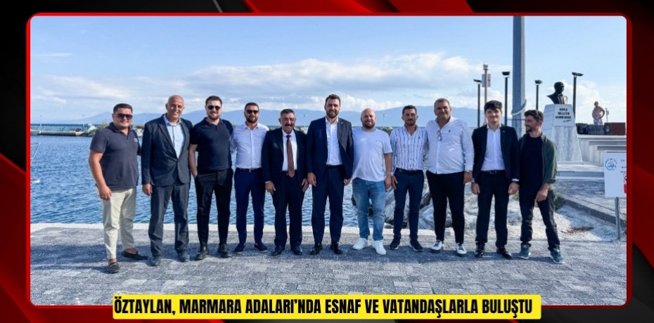 Öztaylan, Marmara Adaları’nda esnaf ve vatandaşlarla buluştu  