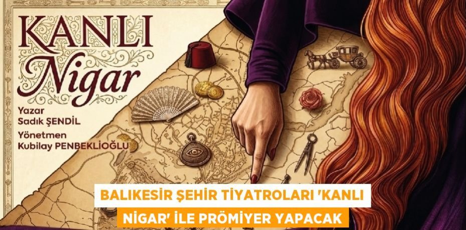 BALIKESİR ŞEHİR TİYATROLARI ‘KANLI NİGAR’ İLE PRÖMİYER YAPACAK