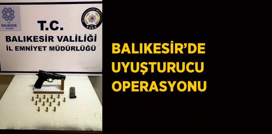 BALIKESİR’DE UYUŞTURUCU OPERASYONU