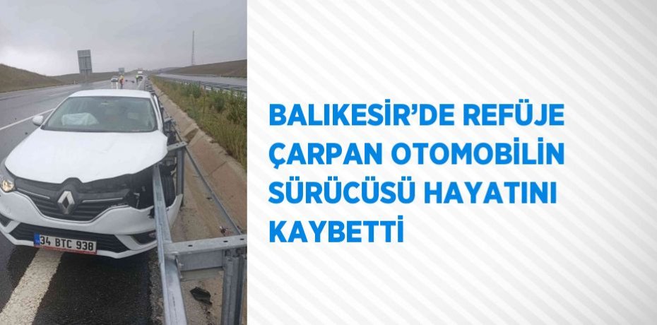 BALIKESİR’DE REFÜJE ÇARPAN OTOMOBİLİN SÜRÜCÜSÜ HAYATINI KAYBETTİ