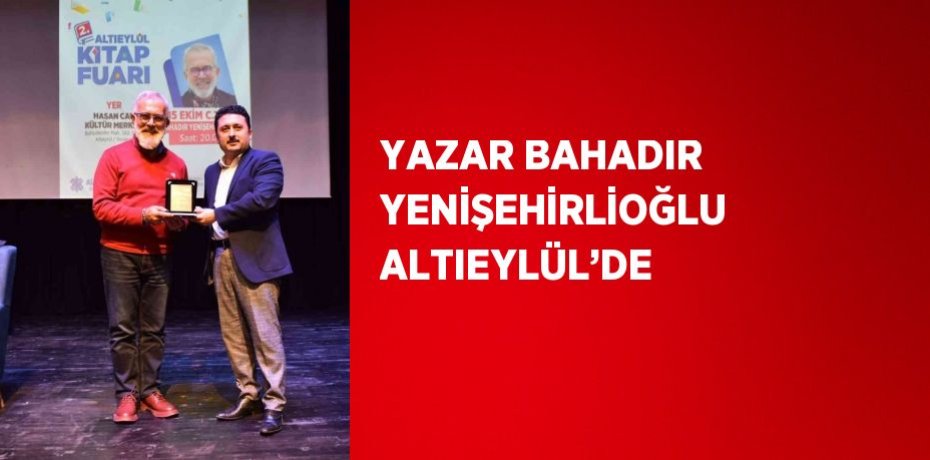 YAZAR BAHADIR YENİŞEHİRLİOĞLU ALTIEYLÜL’DE