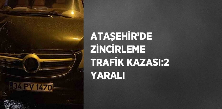 ATAŞEHİR’DE ZİNCİRLEME TRAFİK KAZASI:2 YARALI