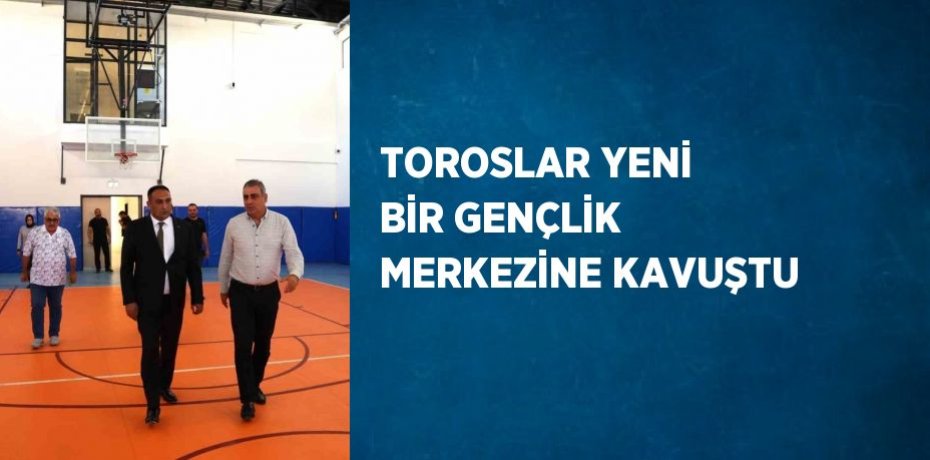TOROSLAR YENİ BİR GENÇLİK MERKEZİNE KAVUŞTU