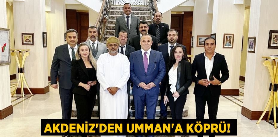 AKDENİZ’DEN UMMAN’A KÖPRÜ!