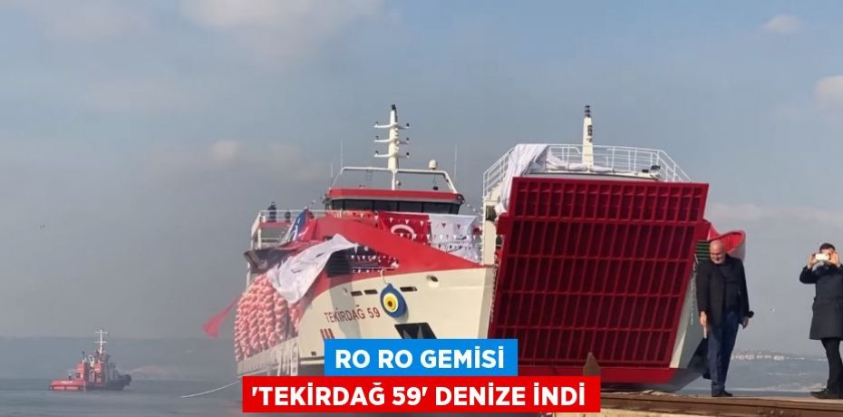 RO RO GEMİSİ 'TEKİRDAĞ 59' DENİZE İNDİ