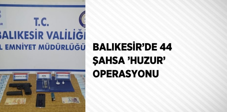 BALIKESİR’DE 44 ŞAHSA ’HUZUR’ OPERASYONU