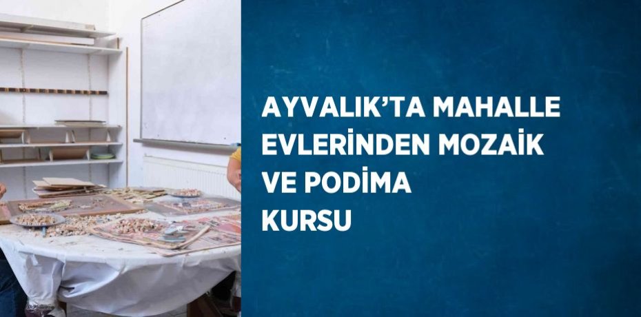 AYVALIK’TA MAHALLE EVLERİNDEN MOZAİK VE PODİMA KURSU