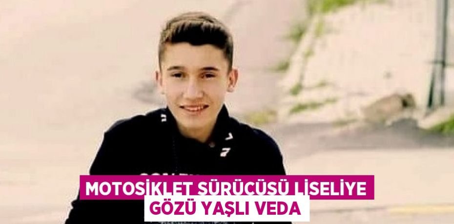 MOTOSİKLET SÜRÜCÜSÜ LİSELİYE GÖZÜ YAŞLI VEDA